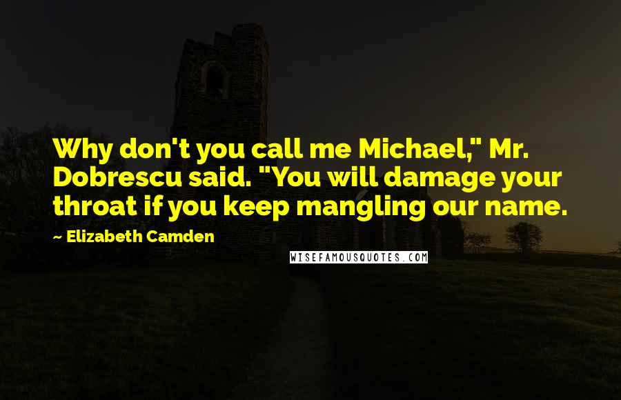 Elizabeth Camden Quotes: Why don't you call me Michael," Mr. Dobrescu said. "You will damage your throat if you keep mangling our name.