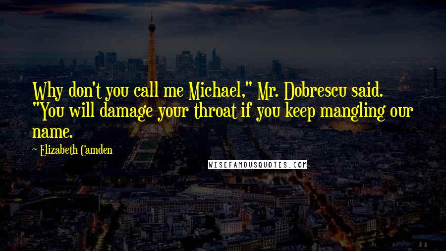 Elizabeth Camden Quotes: Why don't you call me Michael," Mr. Dobrescu said. "You will damage your throat if you keep mangling our name.