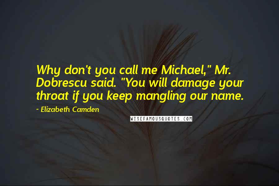 Elizabeth Camden Quotes: Why don't you call me Michael," Mr. Dobrescu said. "You will damage your throat if you keep mangling our name.
