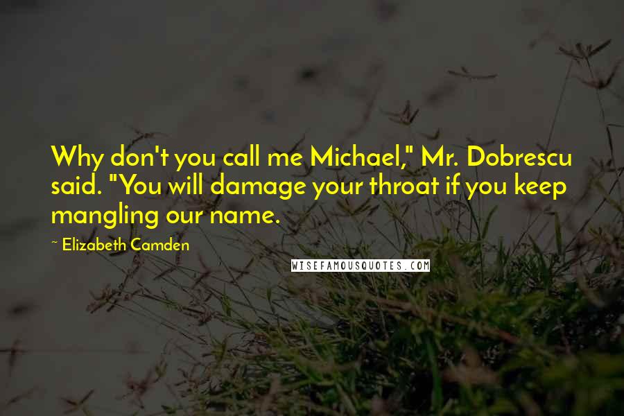 Elizabeth Camden Quotes: Why don't you call me Michael," Mr. Dobrescu said. "You will damage your throat if you keep mangling our name.