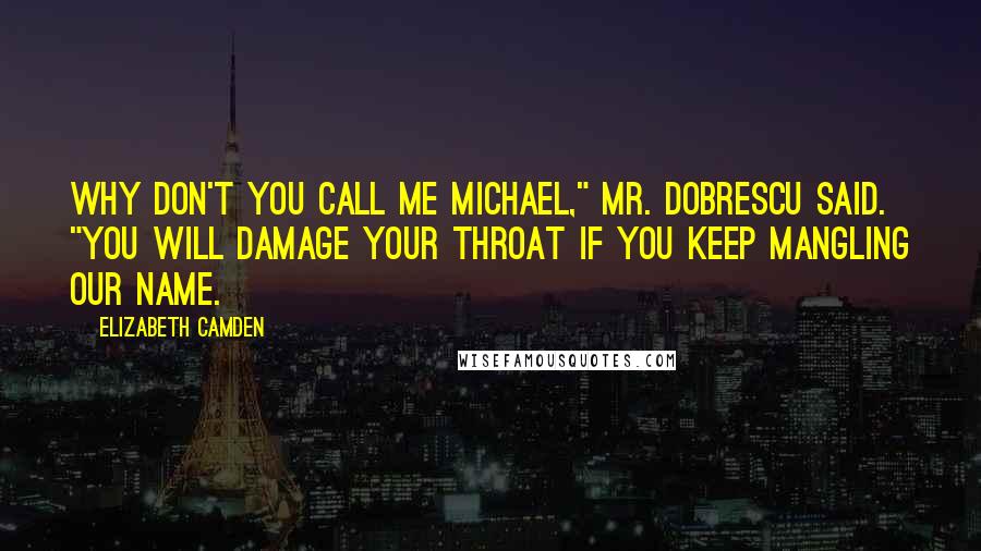 Elizabeth Camden Quotes: Why don't you call me Michael," Mr. Dobrescu said. "You will damage your throat if you keep mangling our name.