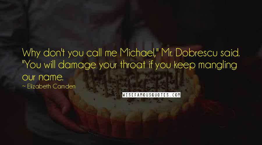 Elizabeth Camden Quotes: Why don't you call me Michael," Mr. Dobrescu said. "You will damage your throat if you keep mangling our name.