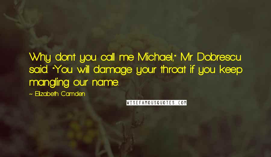 Elizabeth Camden Quotes: Why don't you call me Michael," Mr. Dobrescu said. "You will damage your throat if you keep mangling our name.