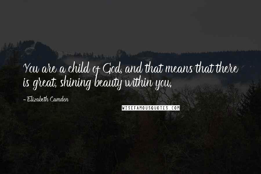 Elizabeth Camden Quotes: You are a child of God, and that means that there is great, shining beauty within you.