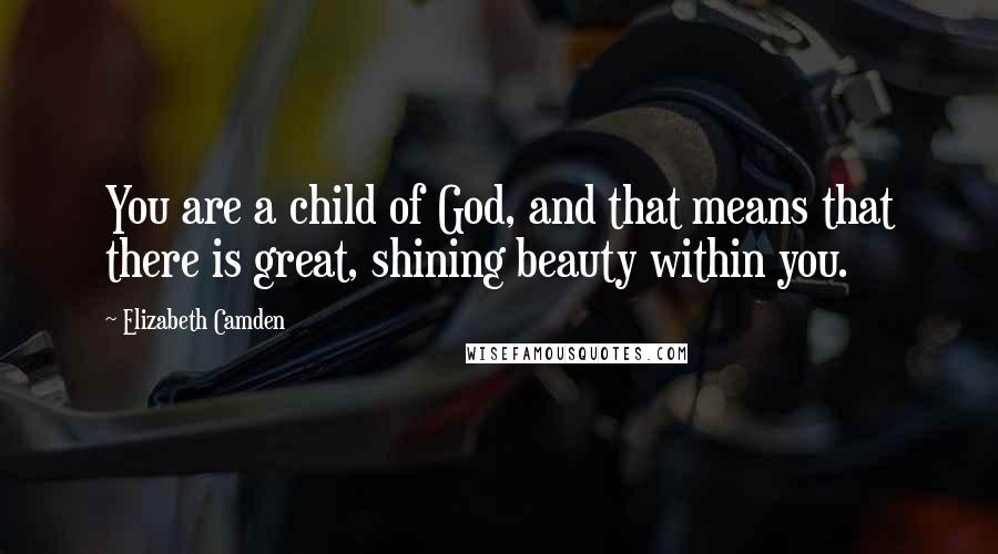 Elizabeth Camden Quotes: You are a child of God, and that means that there is great, shining beauty within you.