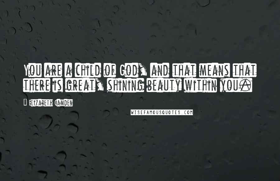 Elizabeth Camden Quotes: You are a child of God, and that means that there is great, shining beauty within you.