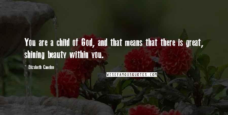 Elizabeth Camden Quotes: You are a child of God, and that means that there is great, shining beauty within you.