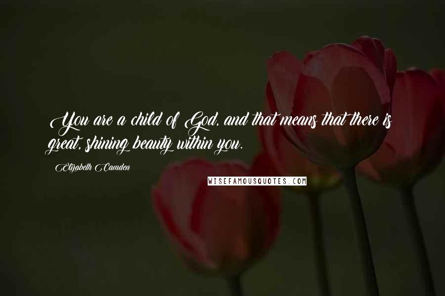 Elizabeth Camden Quotes: You are a child of God, and that means that there is great, shining beauty within you.