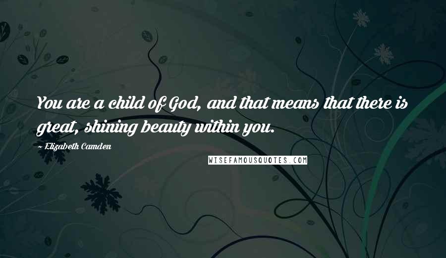 Elizabeth Camden Quotes: You are a child of God, and that means that there is great, shining beauty within you.