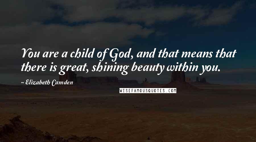 Elizabeth Camden Quotes: You are a child of God, and that means that there is great, shining beauty within you.