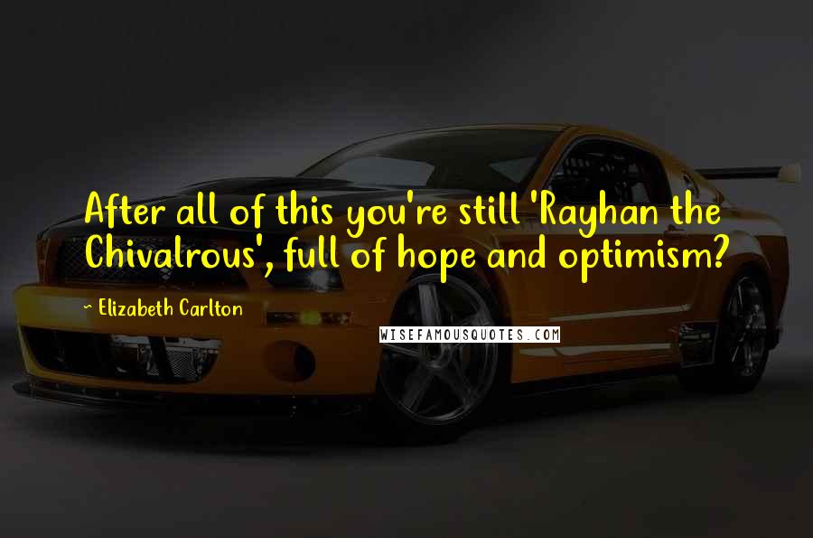 Elizabeth Carlton Quotes: After all of this you're still 'Rayhan the Chivalrous', full of hope and optimism?