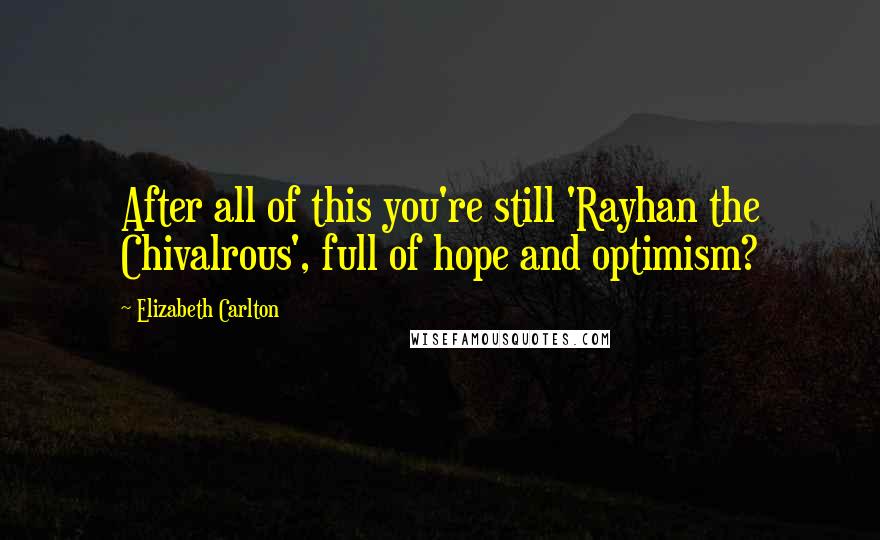 Elizabeth Carlton Quotes: After all of this you're still 'Rayhan the Chivalrous', full of hope and optimism?