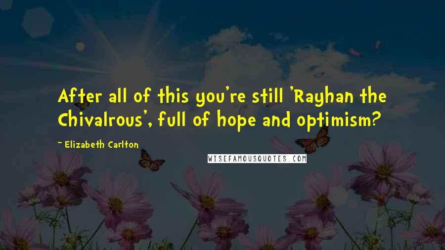 Elizabeth Carlton Quotes: After all of this you're still 'Rayhan the Chivalrous', full of hope and optimism?