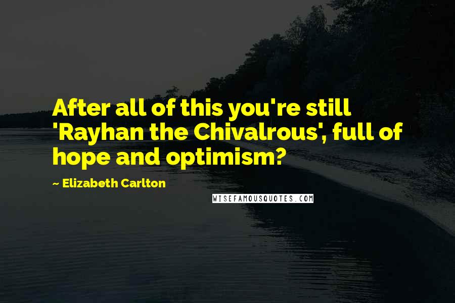 Elizabeth Carlton Quotes: After all of this you're still 'Rayhan the Chivalrous', full of hope and optimism?