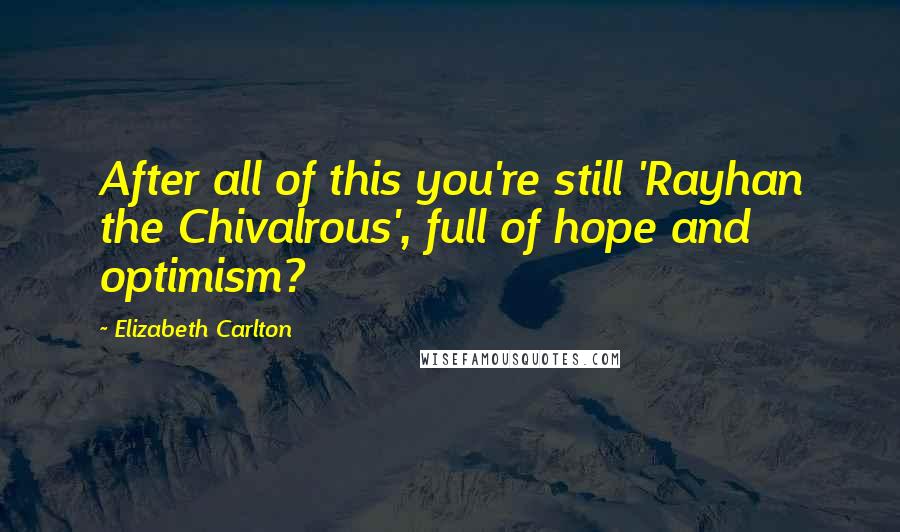 Elizabeth Carlton Quotes: After all of this you're still 'Rayhan the Chivalrous', full of hope and optimism?