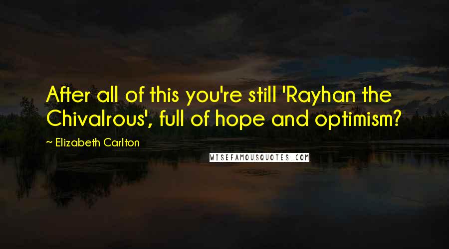 Elizabeth Carlton Quotes: After all of this you're still 'Rayhan the Chivalrous', full of hope and optimism?