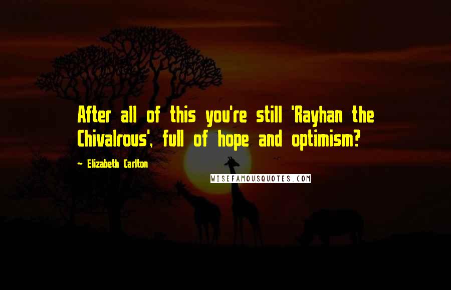 Elizabeth Carlton Quotes: After all of this you're still 'Rayhan the Chivalrous', full of hope and optimism?