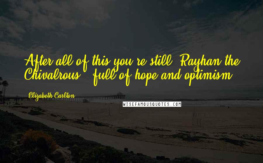 Elizabeth Carlton Quotes: After all of this you're still 'Rayhan the Chivalrous', full of hope and optimism?