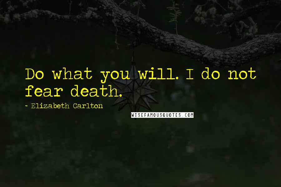 Elizabeth Carlton Quotes: Do what you will. I do not fear death.