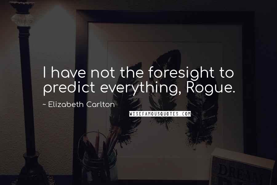 Elizabeth Carlton Quotes: I have not the foresight to predict everything, Rogue.