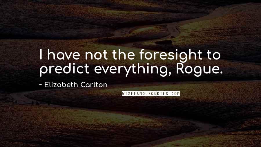 Elizabeth Carlton Quotes: I have not the foresight to predict everything, Rogue.