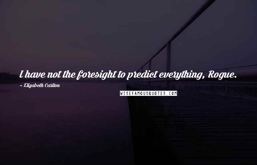 Elizabeth Carlton Quotes: I have not the foresight to predict everything, Rogue.