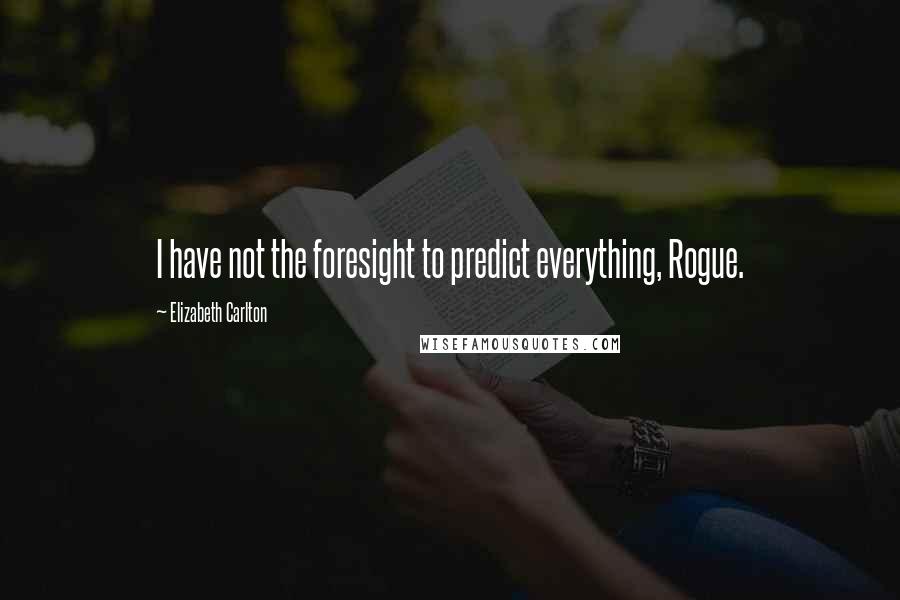Elizabeth Carlton Quotes: I have not the foresight to predict everything, Rogue.