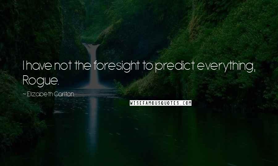 Elizabeth Carlton Quotes: I have not the foresight to predict everything, Rogue.