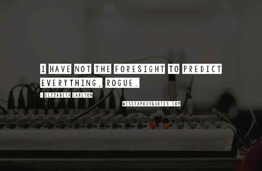 Elizabeth Carlton Quotes: I have not the foresight to predict everything, Rogue.