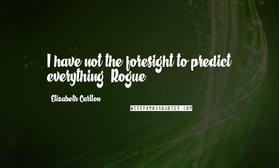 Elizabeth Carlton Quotes: I have not the foresight to predict everything, Rogue.