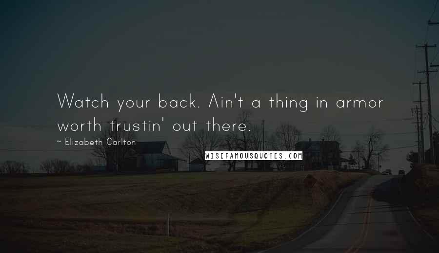 Elizabeth Carlton Quotes: Watch your back. Ain't a thing in armor worth trustin' out there.