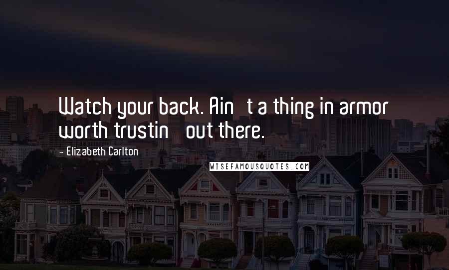 Elizabeth Carlton Quotes: Watch your back. Ain't a thing in armor worth trustin' out there.