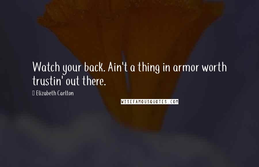 Elizabeth Carlton Quotes: Watch your back. Ain't a thing in armor worth trustin' out there.