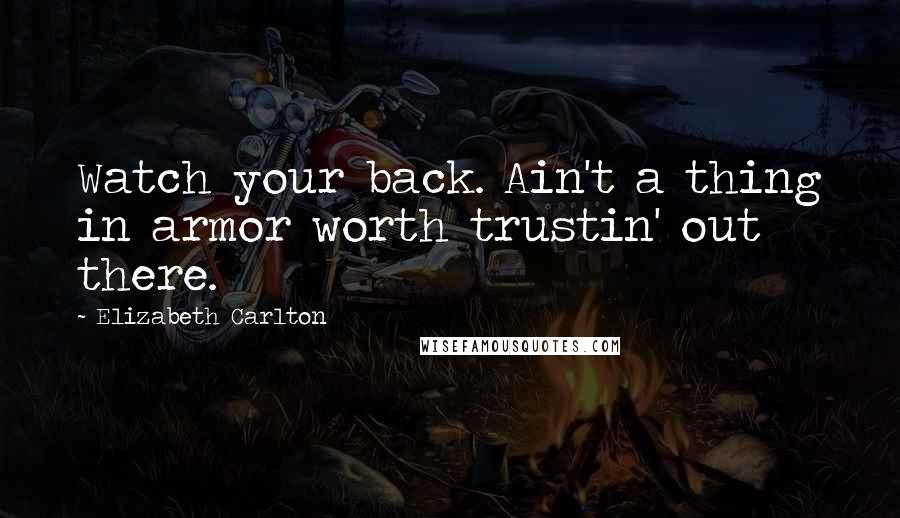 Elizabeth Carlton Quotes: Watch your back. Ain't a thing in armor worth trustin' out there.