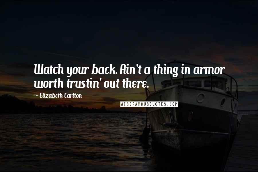 Elizabeth Carlton Quotes: Watch your back. Ain't a thing in armor worth trustin' out there.