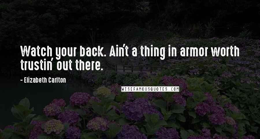 Elizabeth Carlton Quotes: Watch your back. Ain't a thing in armor worth trustin' out there.