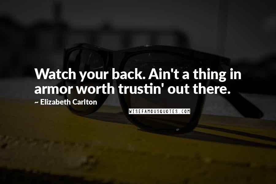 Elizabeth Carlton Quotes: Watch your back. Ain't a thing in armor worth trustin' out there.