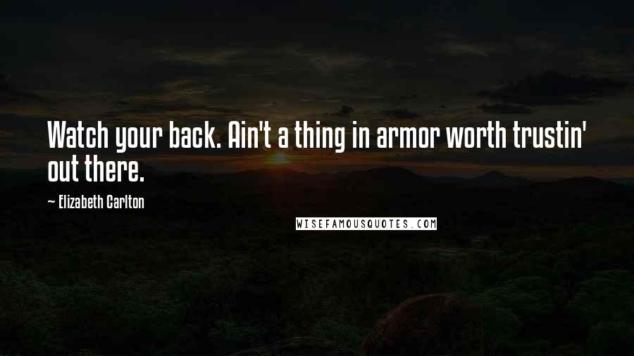 Elizabeth Carlton Quotes: Watch your back. Ain't a thing in armor worth trustin' out there.