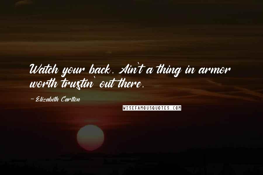 Elizabeth Carlton Quotes: Watch your back. Ain't a thing in armor worth trustin' out there.