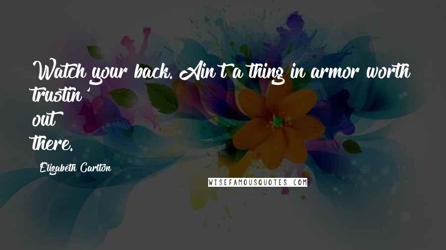 Elizabeth Carlton Quotes: Watch your back. Ain't a thing in armor worth trustin' out there.