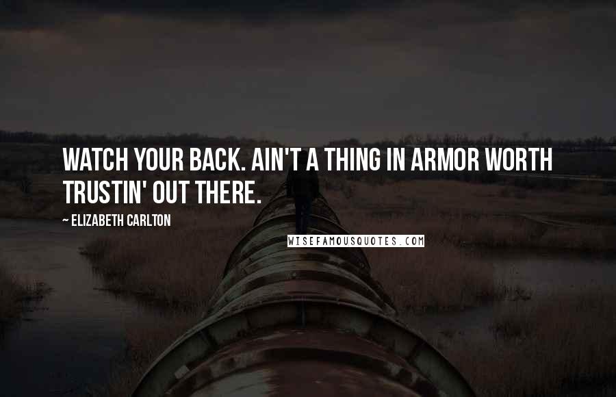 Elizabeth Carlton Quotes: Watch your back. Ain't a thing in armor worth trustin' out there.