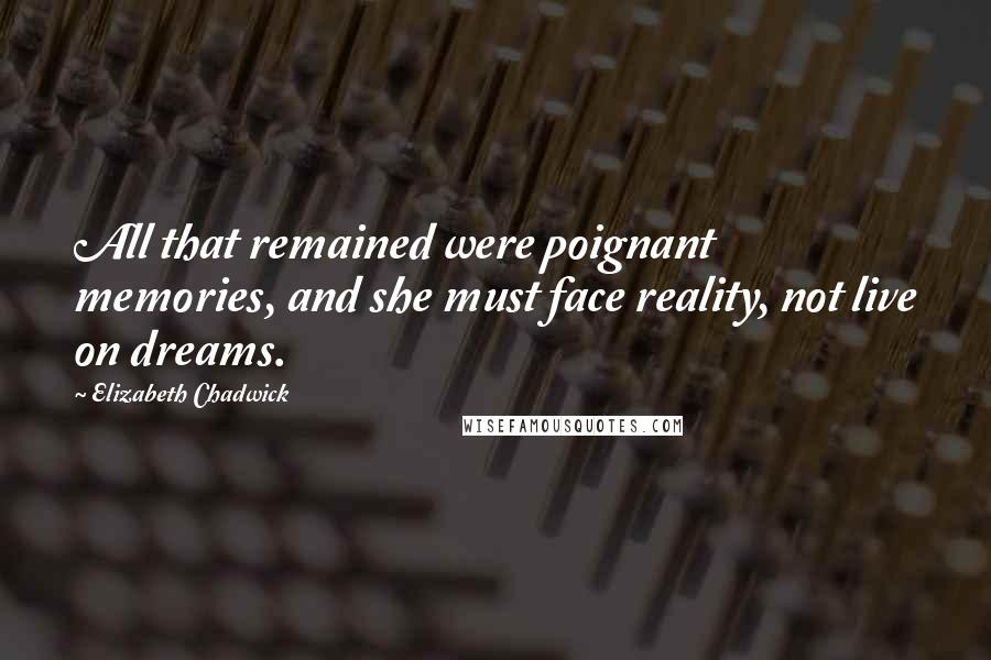 Elizabeth Chadwick Quotes: All that remained were poignant memories, and she must face reality, not live on dreams.