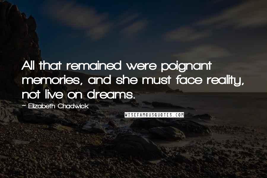 Elizabeth Chadwick Quotes: All that remained were poignant memories, and she must face reality, not live on dreams.
