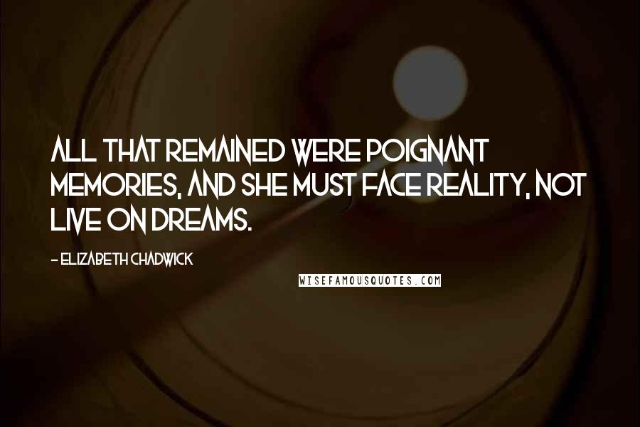 Elizabeth Chadwick Quotes: All that remained were poignant memories, and she must face reality, not live on dreams.