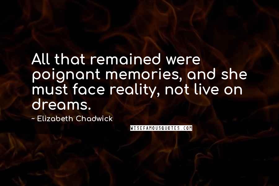 Elizabeth Chadwick Quotes: All that remained were poignant memories, and she must face reality, not live on dreams.