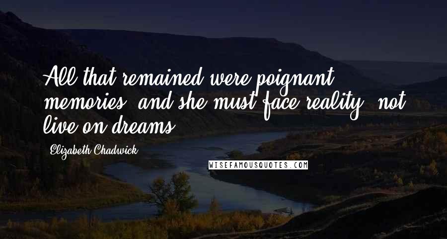 Elizabeth Chadwick Quotes: All that remained were poignant memories, and she must face reality, not live on dreams.