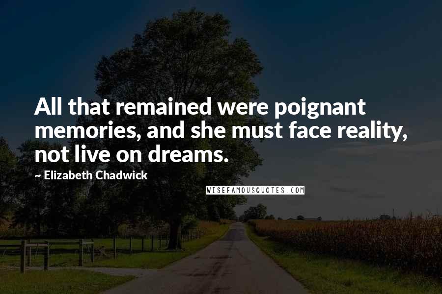Elizabeth Chadwick Quotes: All that remained were poignant memories, and she must face reality, not live on dreams.