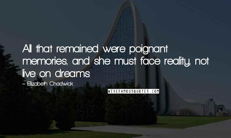 Elizabeth Chadwick Quotes: All that remained were poignant memories, and she must face reality, not live on dreams.