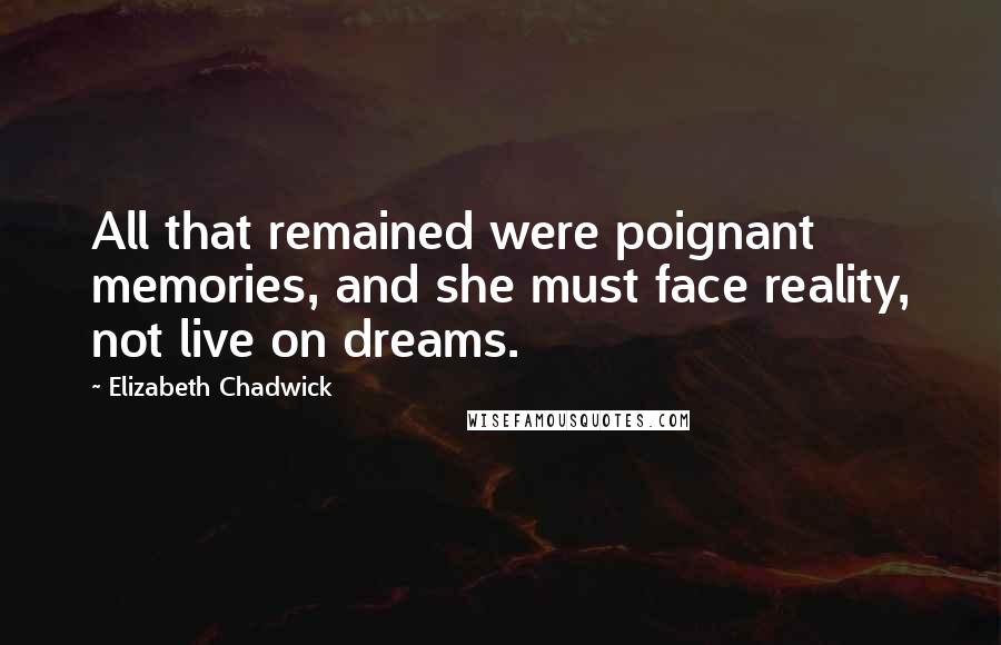 Elizabeth Chadwick Quotes: All that remained were poignant memories, and she must face reality, not live on dreams.