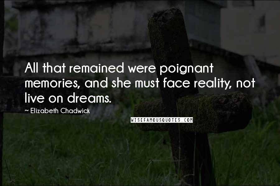 Elizabeth Chadwick Quotes: All that remained were poignant memories, and she must face reality, not live on dreams.